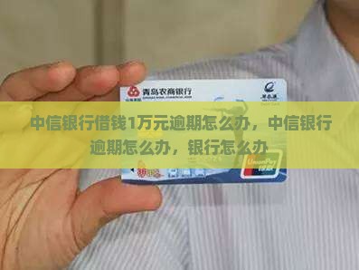 中信银行借钱1万元逾期怎么办