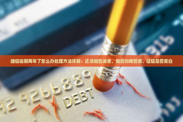 捷信逾期两年了怎么办处理方法详解