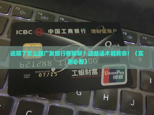 广发银行逾期怎么跟客服沟通有效解决