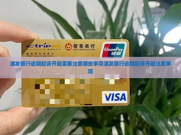 浦发银行逾期起诉开庭需要注意哪些事项