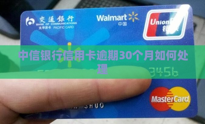 中信银行信用卡逾期30个月如何处理 中信银行信用卡逾期30个月如何处理