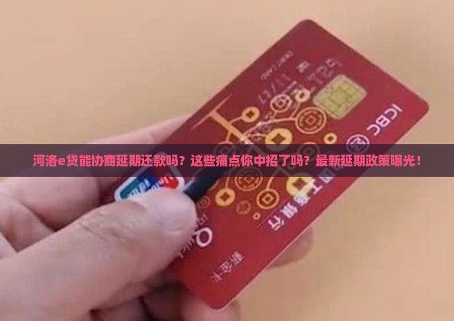 河洛e贷能协商延期还款吗需要注意哪些事项 河洛e贷能协商延期还款吗需要注意哪些事项