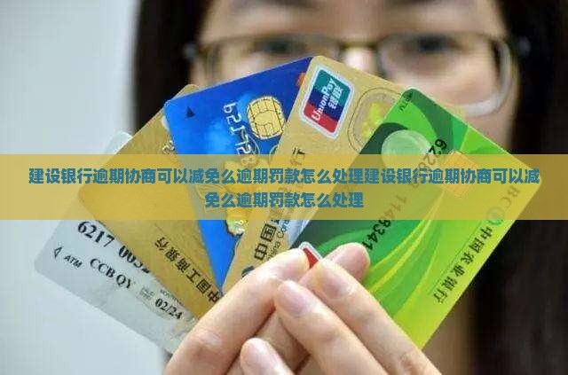 建设银行逾期协商可以减免么逾期罚款怎么处理
