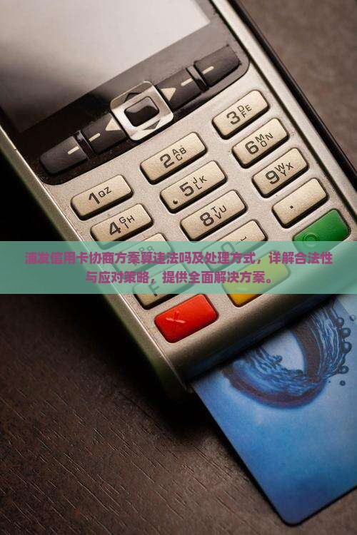 浦发信用卡协商方案算违法吗及处理方式