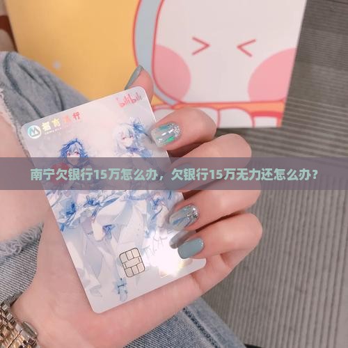 南宁欠银行15万怎么办