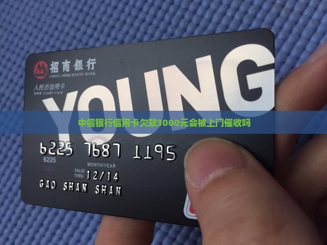 中信银行信用卡欠款3000元会被上门催收吗 中信银行信用卡欠款3000元会被上门催收吗