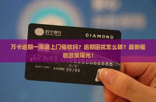 万卡逾期一年会上门催收吗该如何解决