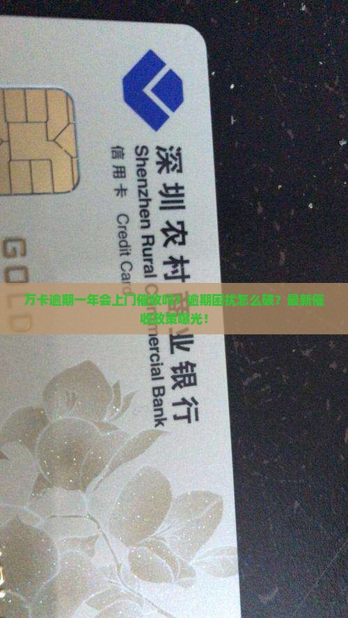 万卡逾期一年会上门催收吗该如何解决