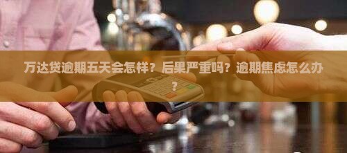 万达贷逾期五天会怎样处理