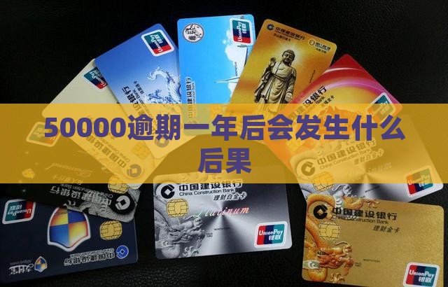 信用卡50000逾期一年后会发生什么
