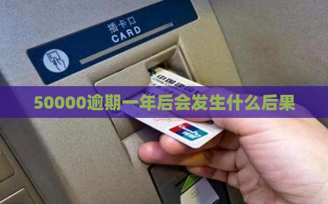 信用卡50000逾期一年后会发生什么