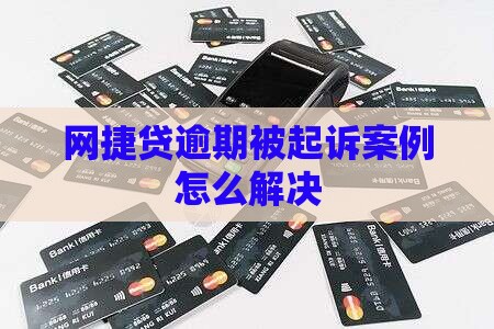 网捷贷逾期被起诉案例怎么解决