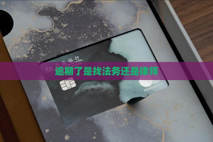 逾期了是找法务还是律师如何选择