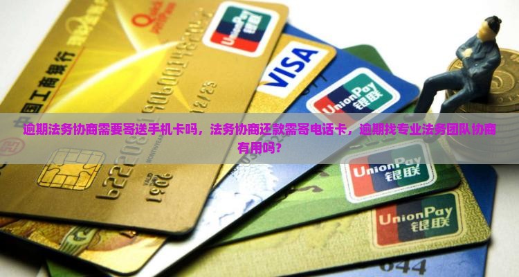 逾期法务协商需要寄送手机卡吗