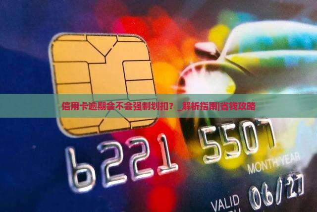 信用卡逾期会不会强制划扣
