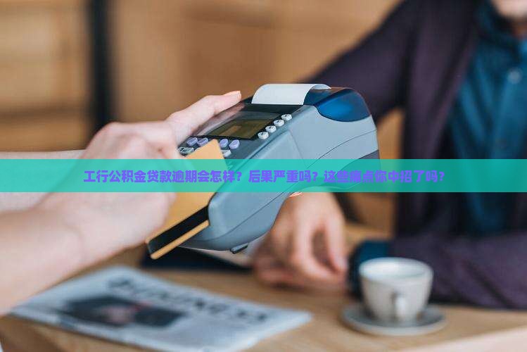 工行公积金贷款逾期后果 工行公积金贷款逾期后果