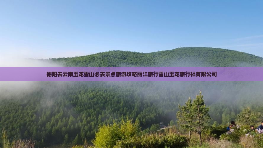 德阳去云南玉龙雪山必去地