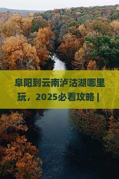 阜阳到云南泸沽湖哪里玩