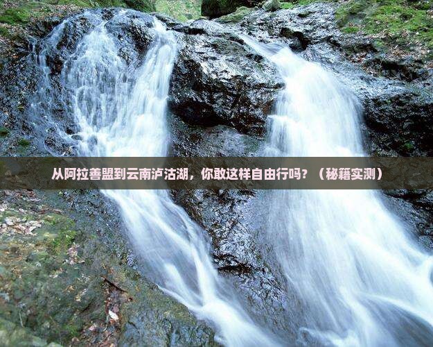 阿拉善盟到云南泸沽湖自由行