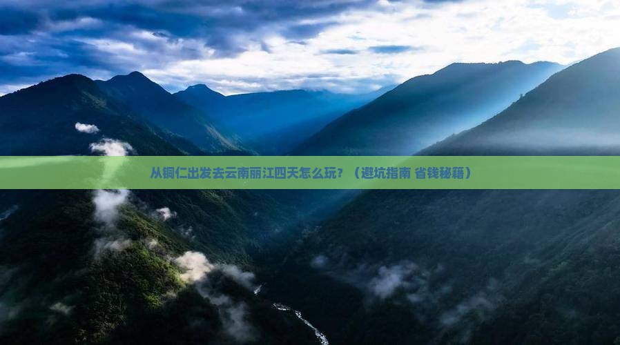 铜仁去云南丽江四日游