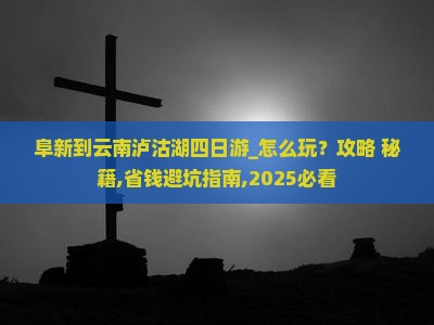 阜新到云南泸沽湖四日游