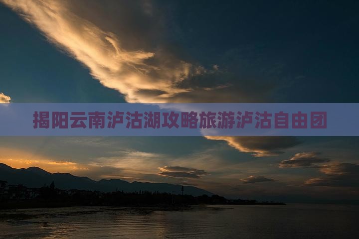 揭阳去云南泸沽湖自由团
