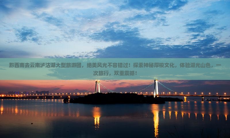 黔西南去云南泸沽湖大型旅游团