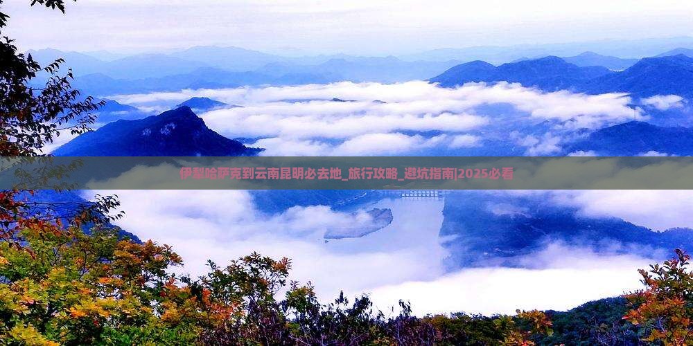 伊犁哈萨克到云南昆明必去地