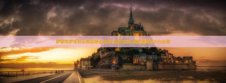 伊犁哈萨克到云南昆明必去地