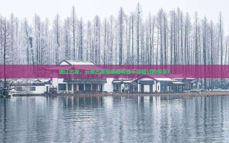 通辽市到云南古城必去地