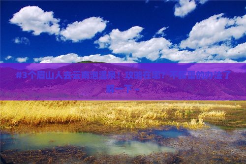 眉山去云南温泉攻略