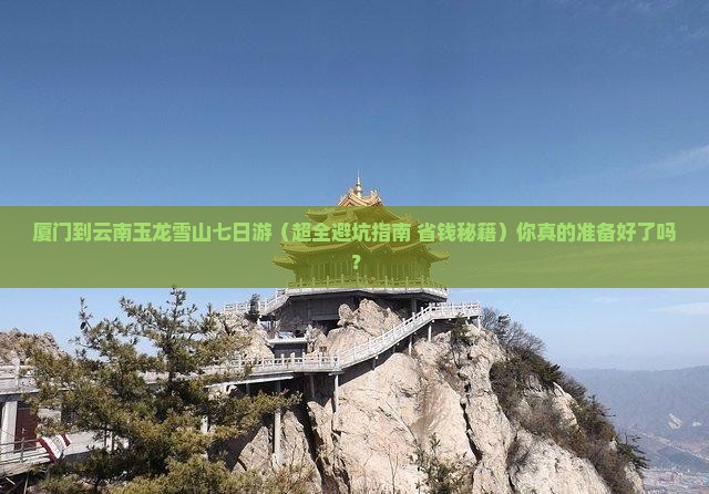 厦门去云南玉龙雪山七日游