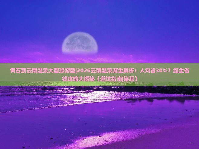 黄石到云南温泉大型旅游团