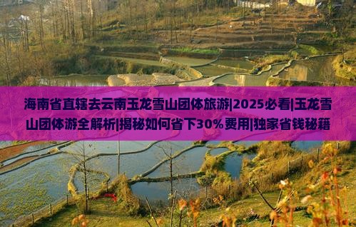 海南省直辖去云南玉龙雪山团体旅游