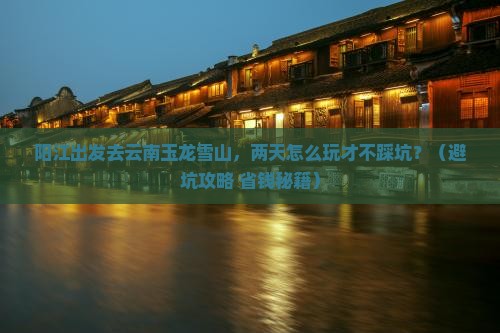 阳江到云南玉龙雪山二日游