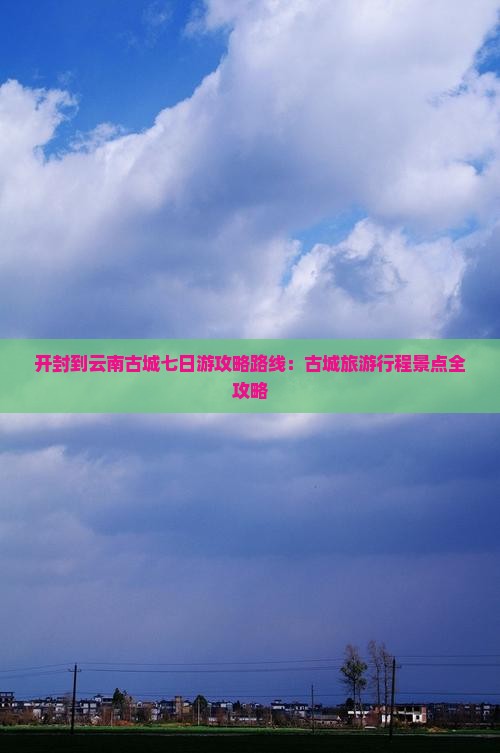 开封到云南古城七日游