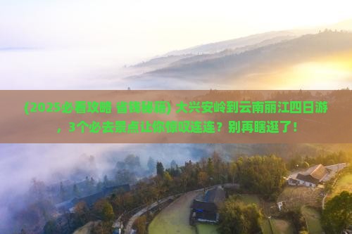 大兴安岭到云南丽江四日游