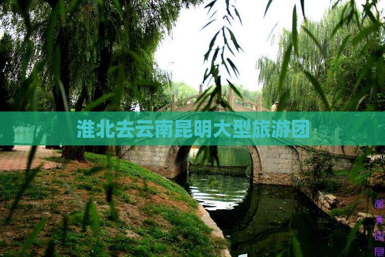 淮北去云南昆明大型旅游团
