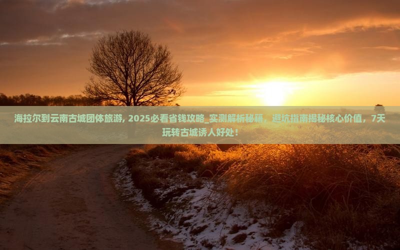 海拉尔到云南古城团体旅游