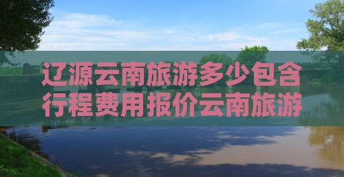辽源去云南团体旅游