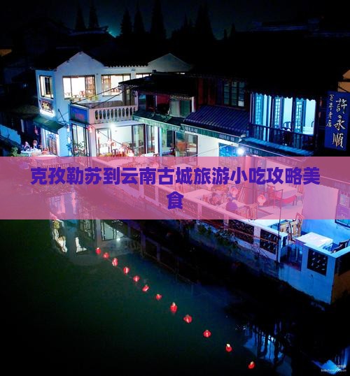 克孜勒苏到云南古城旅游小吃
