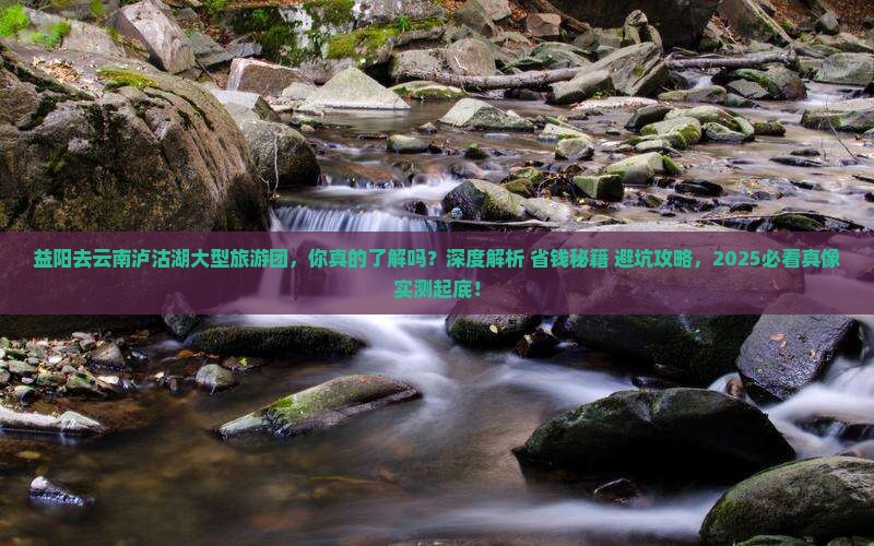 益阳去云南泸沽湖大型旅游团