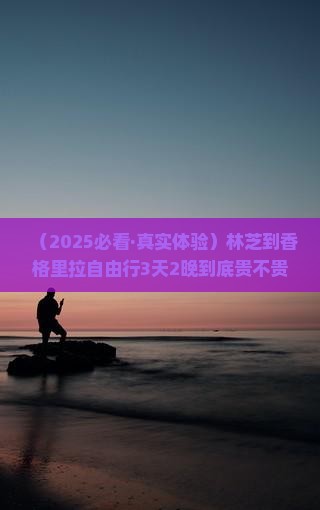 林芝去云南香格里拉自由团 林芝去云南香格里拉自由团