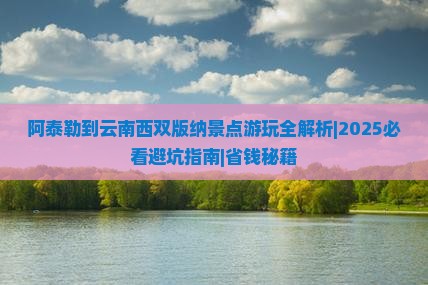阿泰勒到云南西双版纳景点