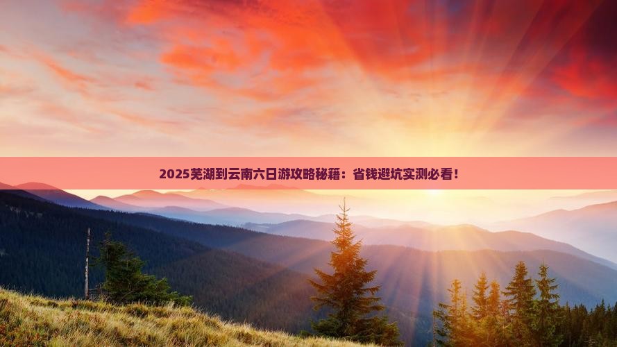 芜湖到云南六日游