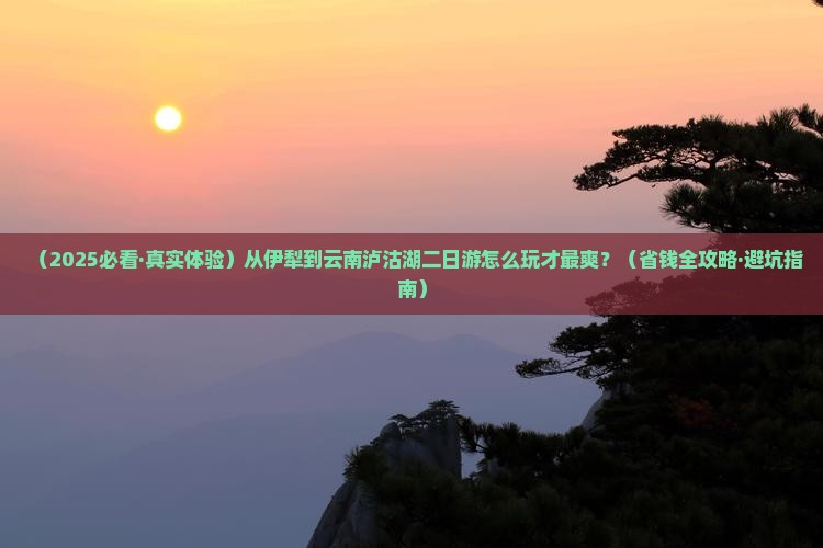 伊犁去云南泸沽湖二日游