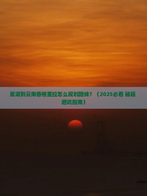 巢湖到云南香格里拉攻略