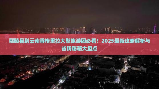鄢陵县到云南香格里拉大型旅游团