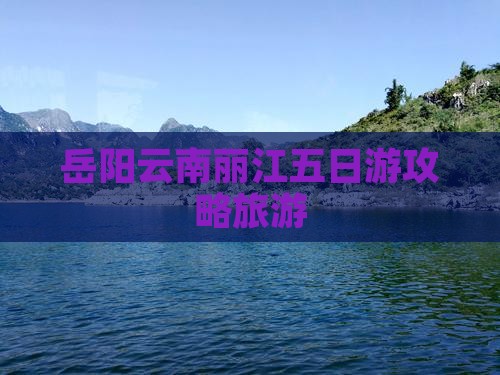 岳阳去云南丽江五日游