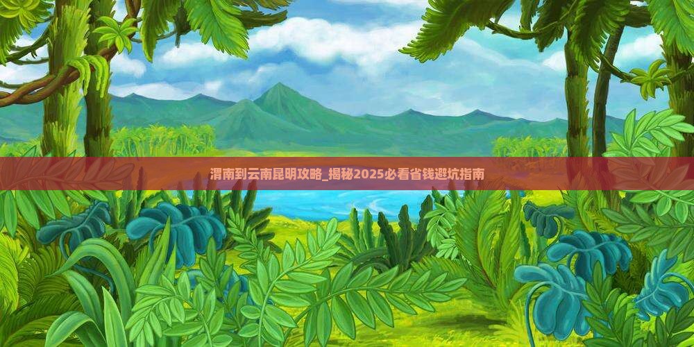 渭南到云南昆明攻略